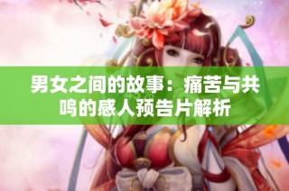 男女之间的故事：痛苦与共鸣的感人预告片解析