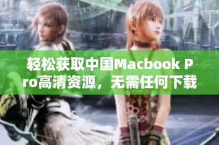 轻松获取中国Macbook Pro高清资源，无需任何下载步骤