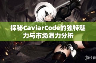 探秘CaviarCode的独特魅力与市场潜力分析