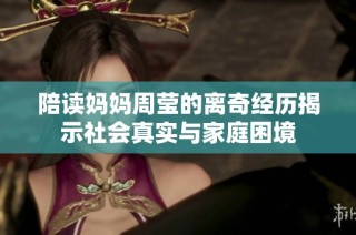 陪读妈妈周莹的离奇经历揭示社会真实与家庭困境