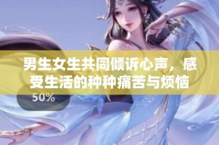 男生女生共同倾诉心声，感受生活的种种痛苦与烦恼