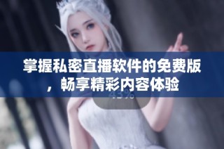 掌握私密直播软件的免费版，畅享精彩内容体验
