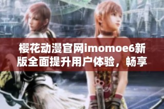 樱花动漫官网imomoe6新版全面提升用户体验，畅享动漫世界