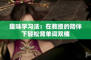 趣味学习法：在教授的陪伴下轻松背单词双楠