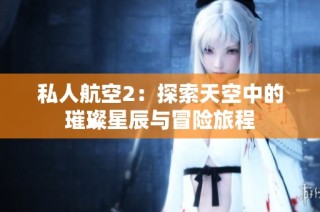 私人航空2：探索天空中的璀璨星辰与冒险旅程
