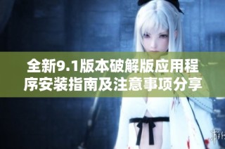 全新9.1版本破解版应用程序安装指南及注意事项分享