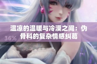 温凉的温暖与冷漠之间：伪骨科的复杂情感纠葛
