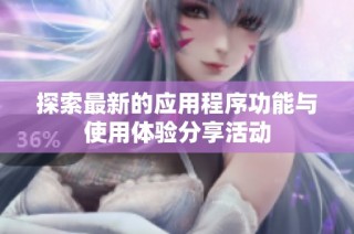 探索最新的应用程序功能与使用体验分享活动