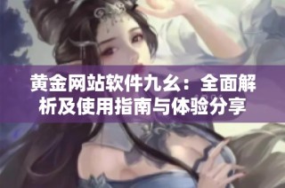 黄金网站软件九幺：全面解析及使用指南与体验分享