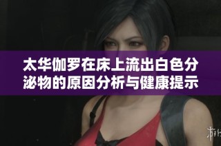 太华伽罗在床上流出白色分泌物的原因分析与健康提示