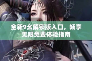 全新9幺解锁版入口，畅享无限免费体验指南