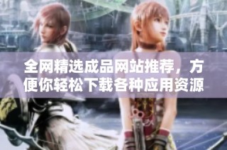 全网精选成品网站推荐，方便你轻松下载各种应用资源
