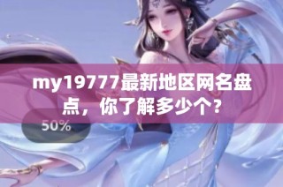 my19777最新地区网名盘点，你了解多少个？