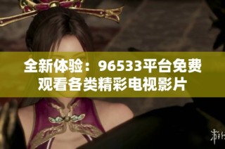 全新体验：96533平台免费观看各类精彩电视影片