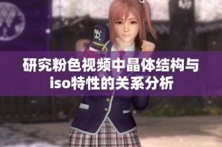 研究粉色视频中晶体结构与iso特性的关系分析