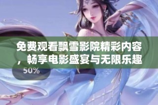免费观看飘雪影院精彩内容，畅享电影盛宴与无限乐趣