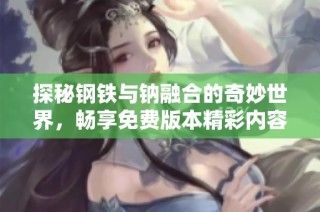 探秘钢铁与钠融合的奇妙世界，畅享免费版本精彩内容