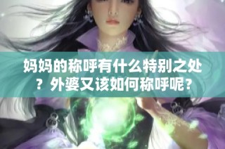 妈妈的称呼有什么特别之处？外婆又该如何称呼呢？