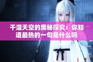 干湿天空的奥秘探究：你知道最热的一句是什么吗