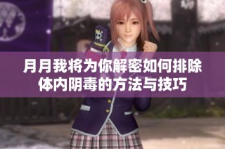月月我将为你解密如何排除体内阴毒的方法与技巧