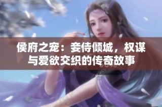 侯府之宠：妾侍倾城，权谋与爱欲交织的传奇故事