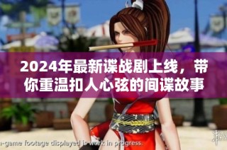 2024年最新谍战剧上线，带你重温扣人心弦的间谍故事