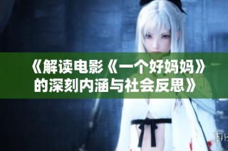 《解读电影《一个好妈妈》的深刻内涵与社会反思》