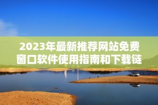 2023年最新推荐网站免费窗口软件使用指南和下载链接
