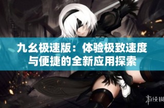 九幺极速版：体验极致速度与便捷的全新应用探索