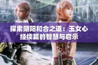 探索阴阳和合之道：玉女心经续篇的智慧与启示