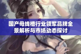 国产母线槽行业领军品牌全景解析与市场动态探讨