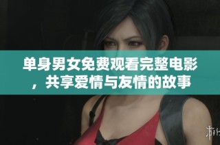 单身男女免费观看完整电影，共享爱情与友情的故事
