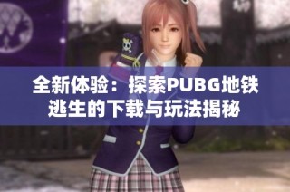全新体验：探索PUBG地铁逃生的下载与玩法揭秘