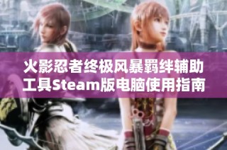 火影忍者终极风暴羁绊辅助工具Steam版电脑使用指南与技巧分享