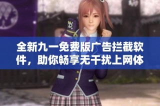 全新九一免费版广告拦截软件，助你畅享无干扰上网体验