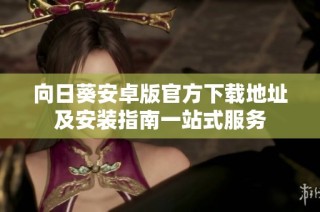 向日葵安卓版官方下载地址及安装指南一站式服务
