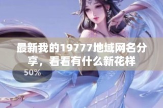 最新我的19777地域网名分享，看看有什么新花样
