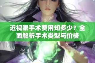 近视眼手术费用知多少？全面解析手术类型与价格