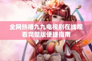 全网热播九九电视剧在线观看完整版便捷指南