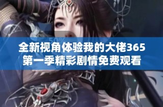 全新视角体验我的大佬365第一季精彩剧情免费观看