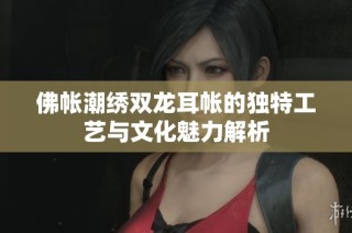 佛帐潮绣双龙耳帐的独特工艺与文化魅力解析