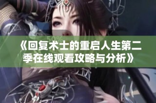 《回复术士的重启人生第二季在线观看攻略与分析》