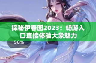 探秘伊春园2023：畅游入口直接体验大象魅力