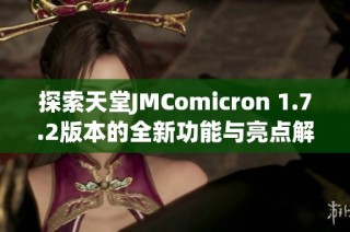 探索天堂JMComicron 1.7.2版本的全新功能与亮点解析
