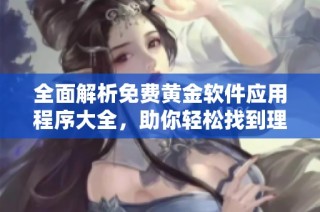 全面解析免费黄金软件应用程序大全，助你轻松找到理想选择