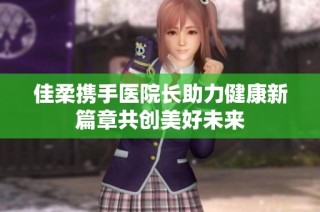 佳柔携手医院长助力健康新篇章共创美好未来