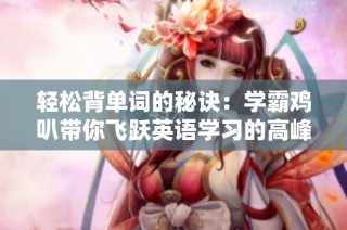 轻松背单词的秘诀：学霸鸡叭带你飞跃英语学习的高峰