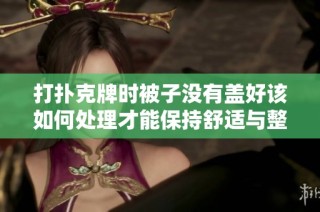 打扑克牌时被子没有盖好该如何处理才能保持舒适与整洁