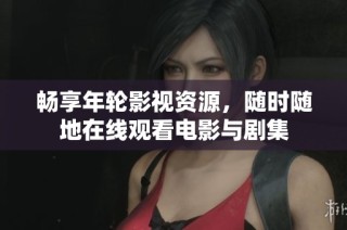 畅享年轮影视资源，随时随地在线观看电影与剧集
