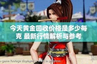 今天黄金回收价格是多少每克 最新行情解析与参考